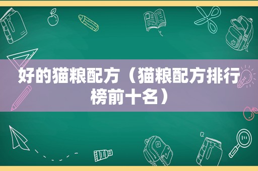 好的猫粮配方（猫粮配方排行榜前十名）