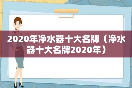 2020年净水器十大名牌（净水器十大名牌2020年）