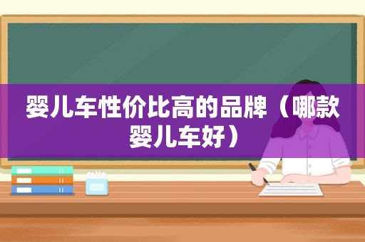 婴儿车性价比高的品牌（哪款婴儿车好）