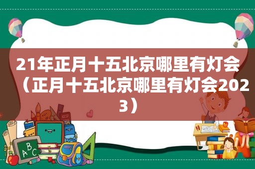 21年正月十五北京哪里有灯会（正月十五北京哪里有灯会2023）