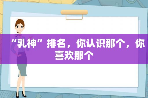 “乳神”排名，你认识那个，你喜欢那个