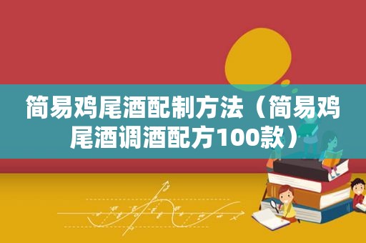 简易鸡尾酒配制方法（简易鸡尾酒调酒配方100款）