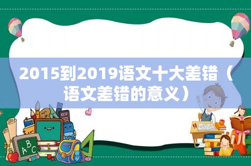 2015到2019语文十大差错（语文差错的意义）