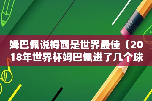 姆巴佩说梅西是世界最佳（2018年世界杯姆巴佩进了几个球）