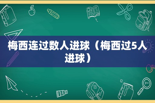 梅西连过数人进球（梅西过5人进球）