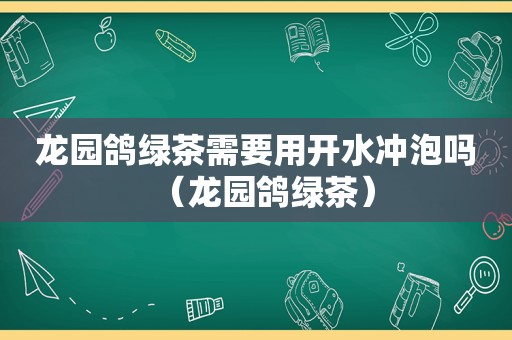 龙园鸽绿茶需要用开水冲泡吗（龙园鸽绿茶）