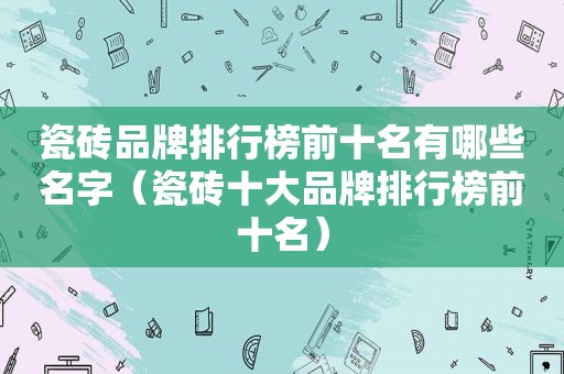 瓷砖品牌排行榜前十名有哪些名字（瓷砖十大品牌排行榜前十名）