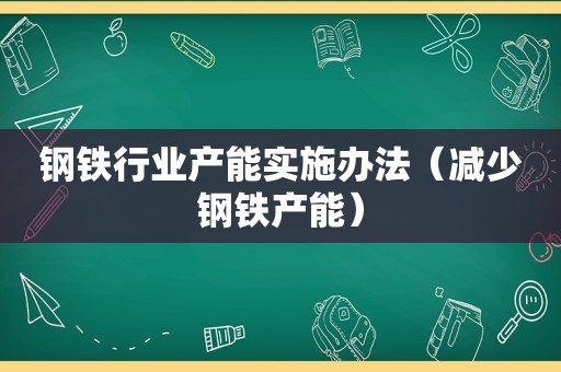 钢铁行业产能实施办法（减少钢铁产能）