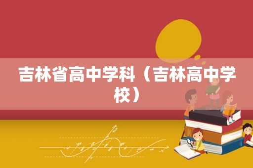 吉林省高中学科（吉林高中学校）