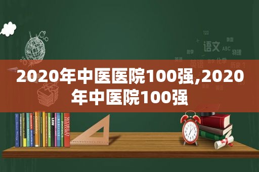 2020年中医医院100强,2020年中医院100强