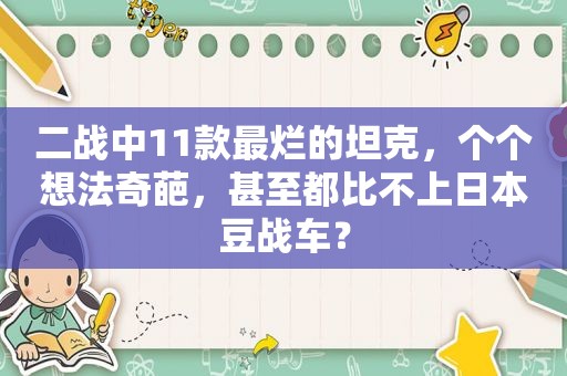 二战中11款最烂的坦克，个个想法奇葩，甚至都比不上日本豆战车？