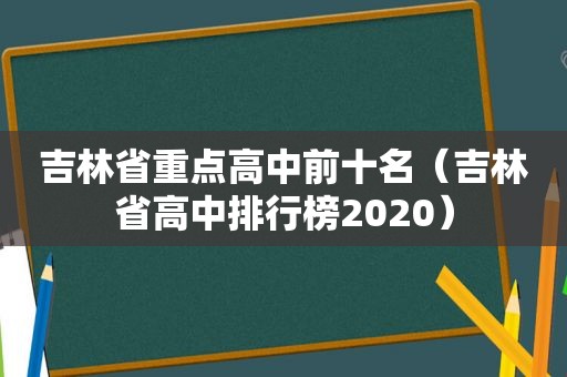 吉林省重点高中前十名（吉林省高中排行榜2020）