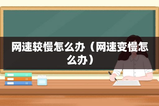 网速较慢怎么办（网速变慢怎么办）