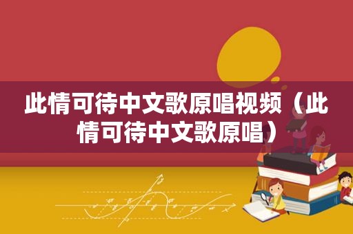 此情可待中文歌原唱视频（此情可待中文歌原唱）