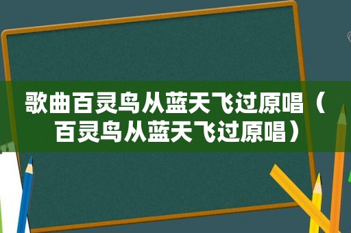 歌曲百灵鸟从蓝天飞过原唱（百灵鸟从蓝天飞过原唱）