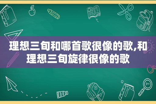 理想三旬和哪首歌很像的歌,和理想三旬旋律很像的歌