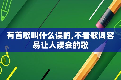 有首歌叫什么误的,不看歌词容易让人误会的歌