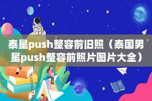 泰星push整容前旧照（泰国男星push整容前照片图片大全）