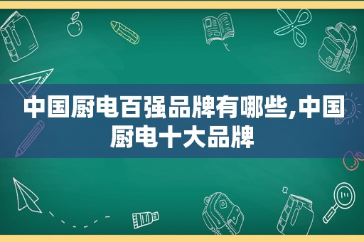 中国厨电百强品牌有哪些,中国厨电十大品牌