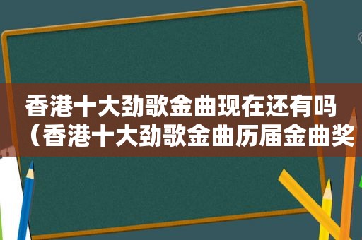 香港十大劲歌金曲现在还有吗（香港十大劲歌金曲历届金曲奖）