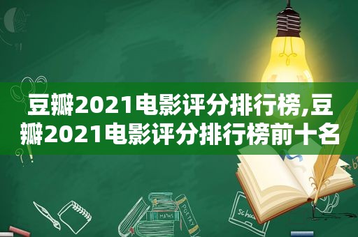 豆瓣2021电影评分排行榜,豆瓣2021电影评分排行榜前十名