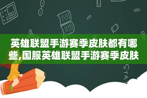 英雄联盟手游赛季皮肤都有哪些,国服英雄联盟手游赛季皮肤