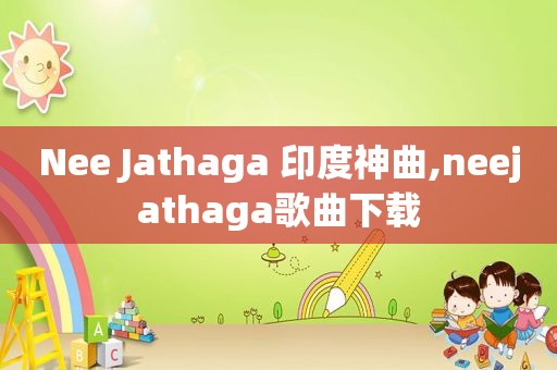 Nee Jathaga 印度神曲,neejathaga歌曲下载  第1张