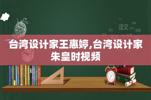 台湾设计家王惠婷,台湾设计家朱皇时视频