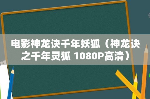 电影神龙诀千年妖狐（神龙诀之千年灵狐 1080P高清）