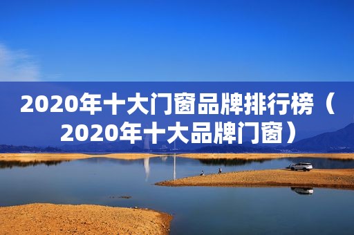 2020年十大门窗品牌排行榜（2020年十大品牌门窗）