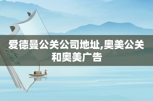 爱德曼公关公司地址,奥美公关和奥美广告