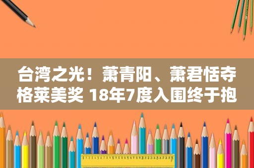 台湾之光！萧青阳、萧君恬夺格莱美奖 18年7度入围终于抱回奖杯