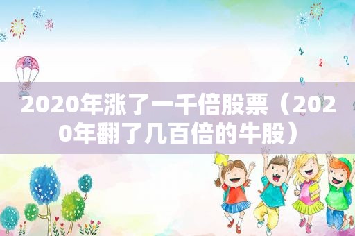 2020年涨了一千倍股票（2020年翻了几百倍的牛股）