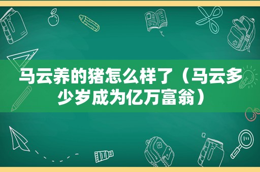 马云养的猪怎么样了（马云多少岁成为亿万富翁）