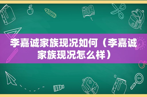 李嘉诚家族现况如何（李嘉诚家族现况怎么样）