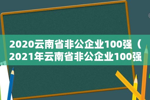 2020云南省非公企业100强（2021年云南省非公企业100强）