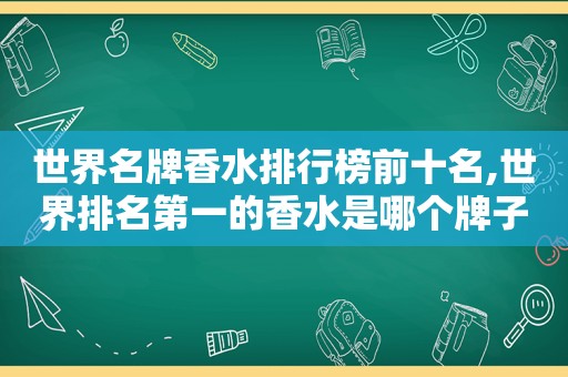 世界名牌香水排行榜前十名,世界排名第一的香水是哪个牌子