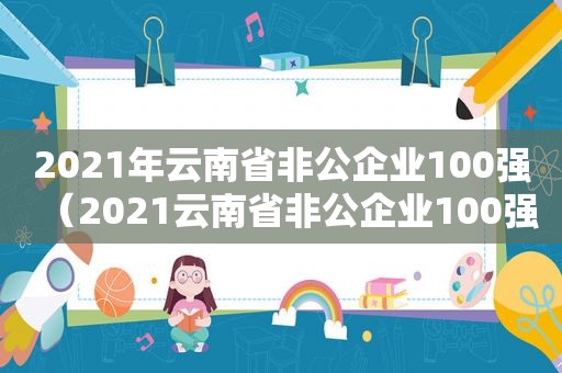 2021年云南省非公企业100强（2021云南省非公企业100强）