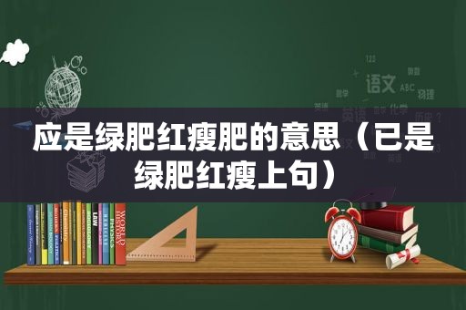 应是绿肥红瘦肥的意思（已是绿肥红瘦上句）