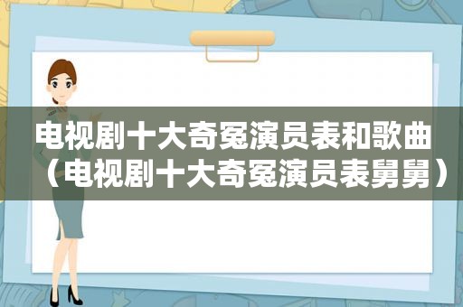 电视剧十大奇冤演员表和歌曲（电视剧十大奇冤演员表舅舅）