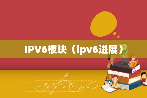 IPV6板块（ipv6进展）