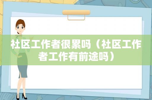 社区工作者很累吗（社区工作者工作有前途吗）