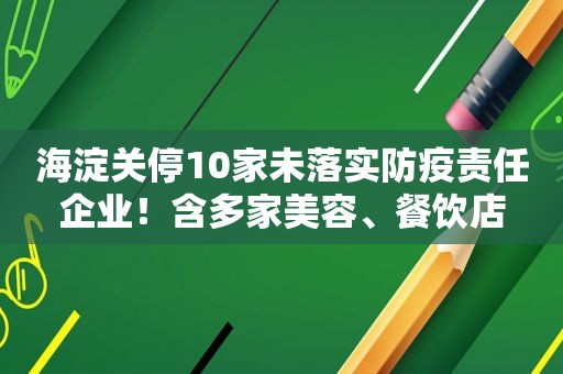 海淀关停10家未落实防疫责任企业！含多家美容、餐饮店