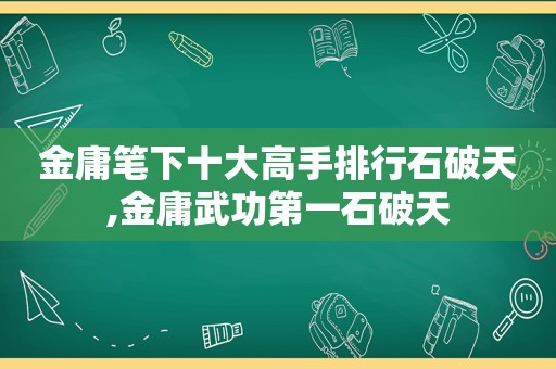 金庸笔下十大高手排行石破天,金庸武功第一石破天