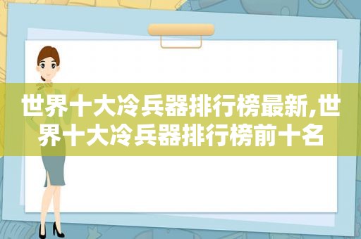 世界十大冷兵器排行榜最新,世界十大冷兵器排行榜前十名