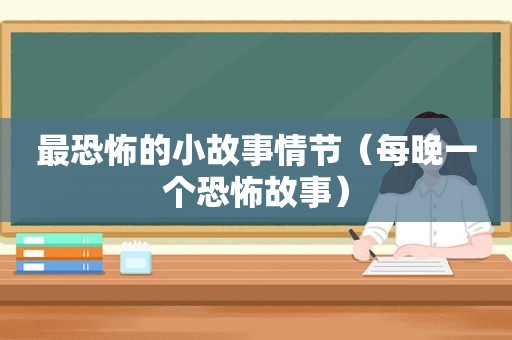 最恐怖的小故事情节（每晚一个恐怖故事）