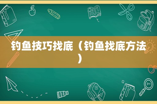 钓鱼技巧找底（钓鱼找底方法）