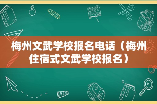 梅州文武学校报名电话（梅州住宿式文武学校报名）