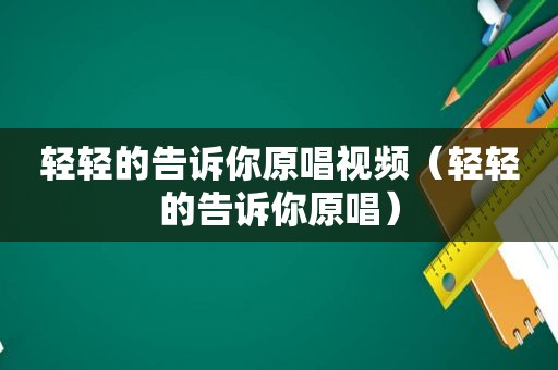 轻轻的告诉你原唱视频（轻轻的告诉你原唱）