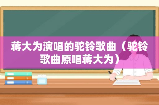 蒋大为演唱的驼铃歌曲（驼铃歌曲原唱蒋大为）